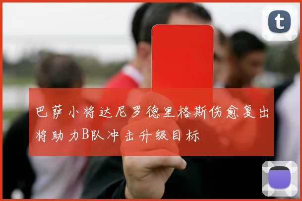 巴萨小将达尼罗德里格斯伤愈复出将助力B队冲击升级目标