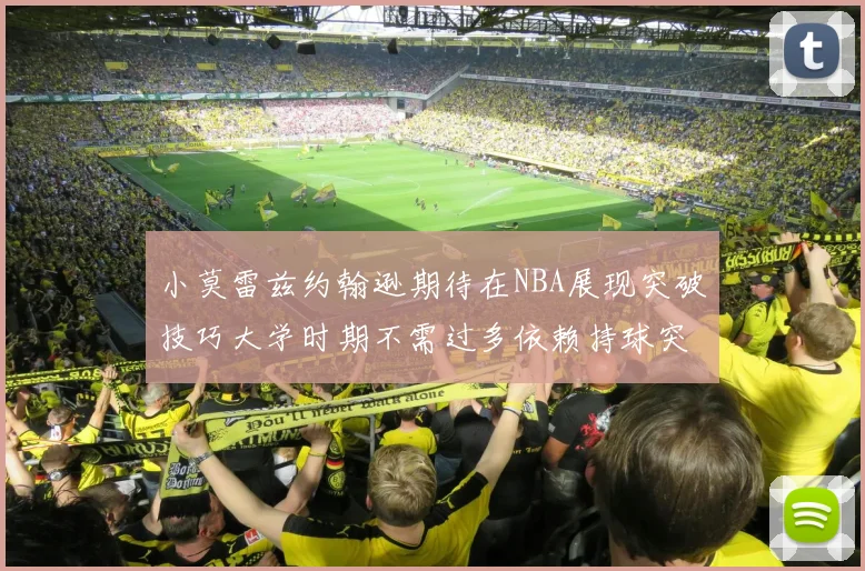 小莫雷兹约翰逊期待在NBA展现突破技巧大学时期不需过多依赖持球突破