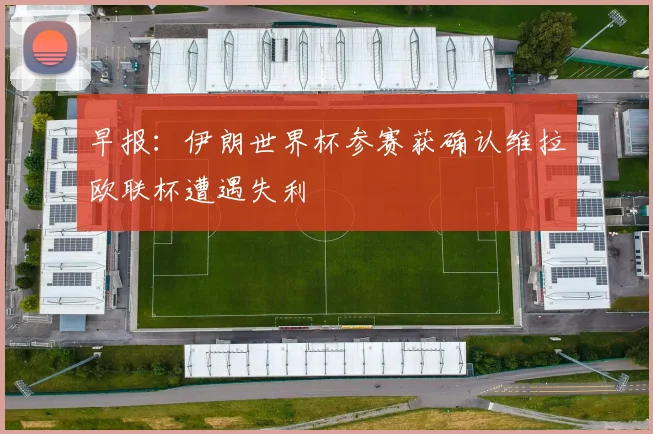 早报：伊朗世界杯参赛获确认维拉欧联杯遭遇失利