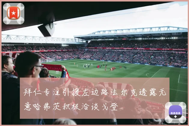 拜仁专注引援左边路法尔克透露无意哈弗茨积极洽谈戈登