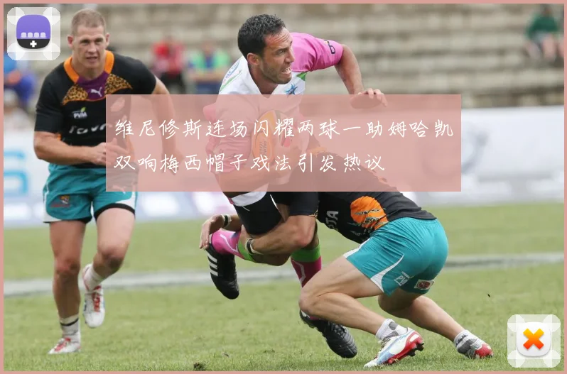 维尼修斯连场闪耀两球一助姆哈凯双响梅西帽子戏法引发热议