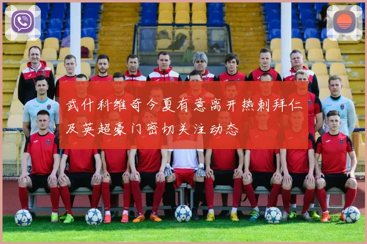 武什科维奇今夏有意离开热刺拜仁及英超豪门密切关注动态