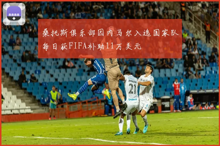 桑托斯俱乐部因内马尔入选国家队每日获FIFA补助11万美元