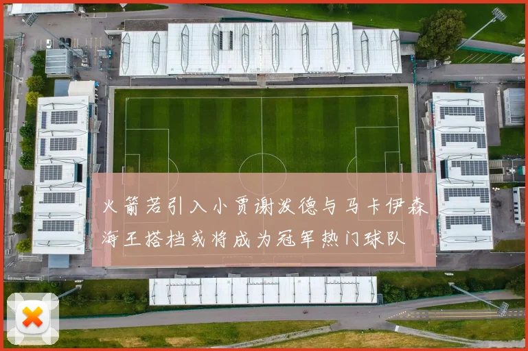 火箭若引入小贾谢泼德与马卡伊森海王搭档或将成为冠军热门球队