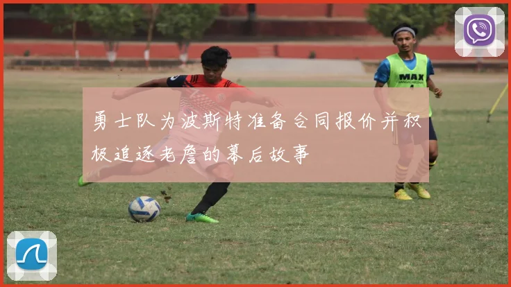 勇士队为波斯特准备合同报价并积极追逐老詹的幕后故事