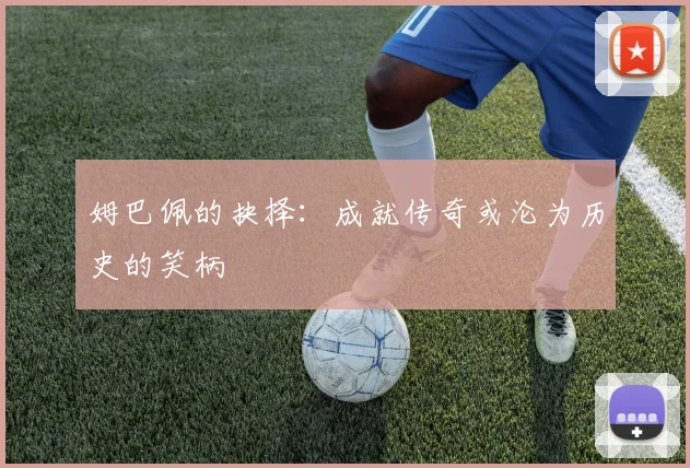 姆巴佩的抉择：成就传奇或沦为历史的笑柄