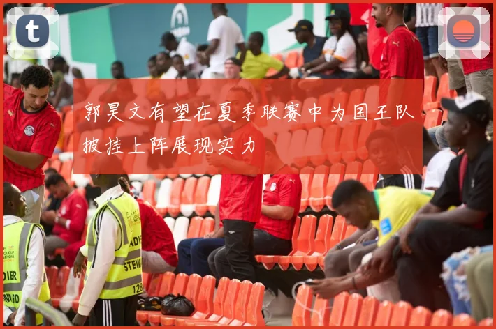 郭昊文有望在夏季联赛中为国王队披挂上阵展现实力